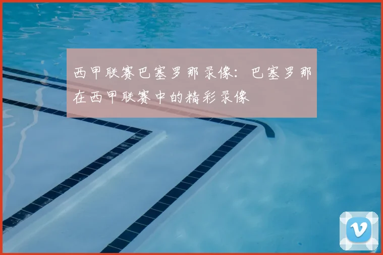 西甲联赛巴塞罗那录像：巴塞罗那在西甲联赛中的精彩录像