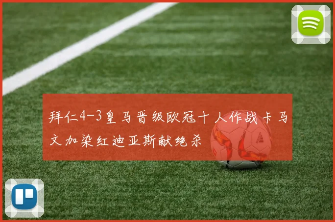 拜仁4-3皇马晋级欧冠十人作战卡马文加染红迪亚斯献绝杀
