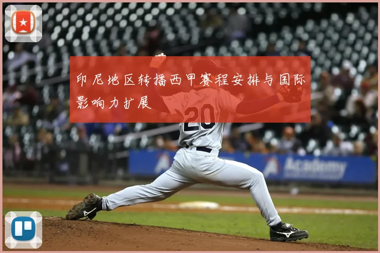 印尼地区转播西甲赛程安排与国际影响力扩展