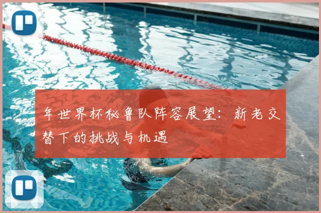 年世界杯秘鲁队阵容展望:新老交替下的挑战与机遇